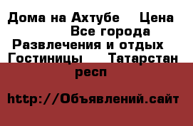 Дома на Ахтубе. › Цена ­ 500 - Все города Развлечения и отдых » Гостиницы   . Татарстан респ.